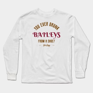 You ever drunk baileys from a shoe? Long Sleeve T-Shirt